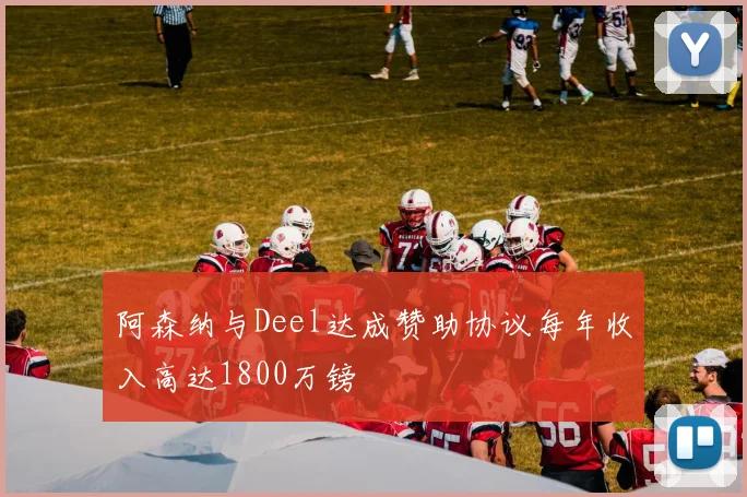 阿森纳与Deel达成赞助协议每年收入高达1800万镑