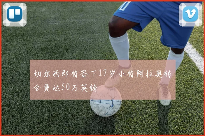 切尔西即将签下17岁小将阿拉奥转会费达50万英镑
