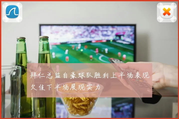 拜仁总监自豪球队胜利上半场表现欠佳下半场展现实力