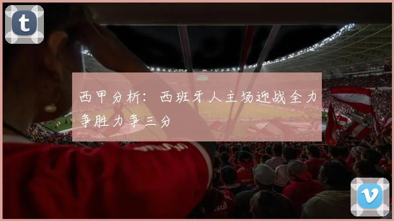 西甲分析：西班牙人主场迎战全力争胜力争三分