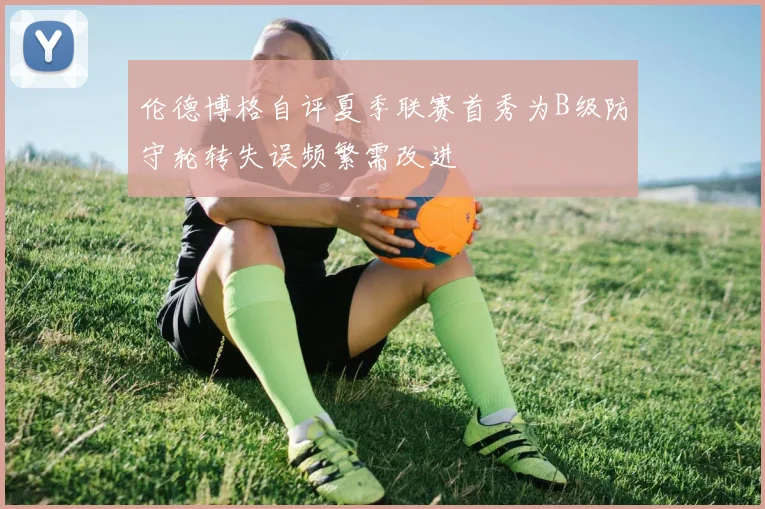 伦德博格自评夏季联赛首秀为B级防守轮转失误频繁需改进